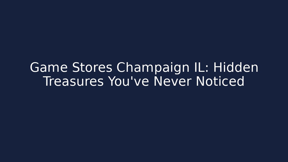 Game Stores Champaign IL: Hidden Treasures You've Never Noticed