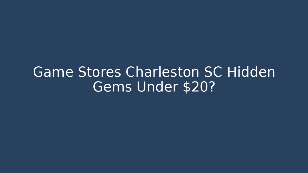 Game Stores Charleston SC Hidden Gems Under $20?