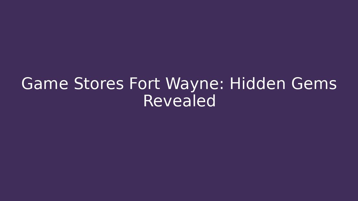 Game Stores Fort Wayne: Hidden Gems Revealed