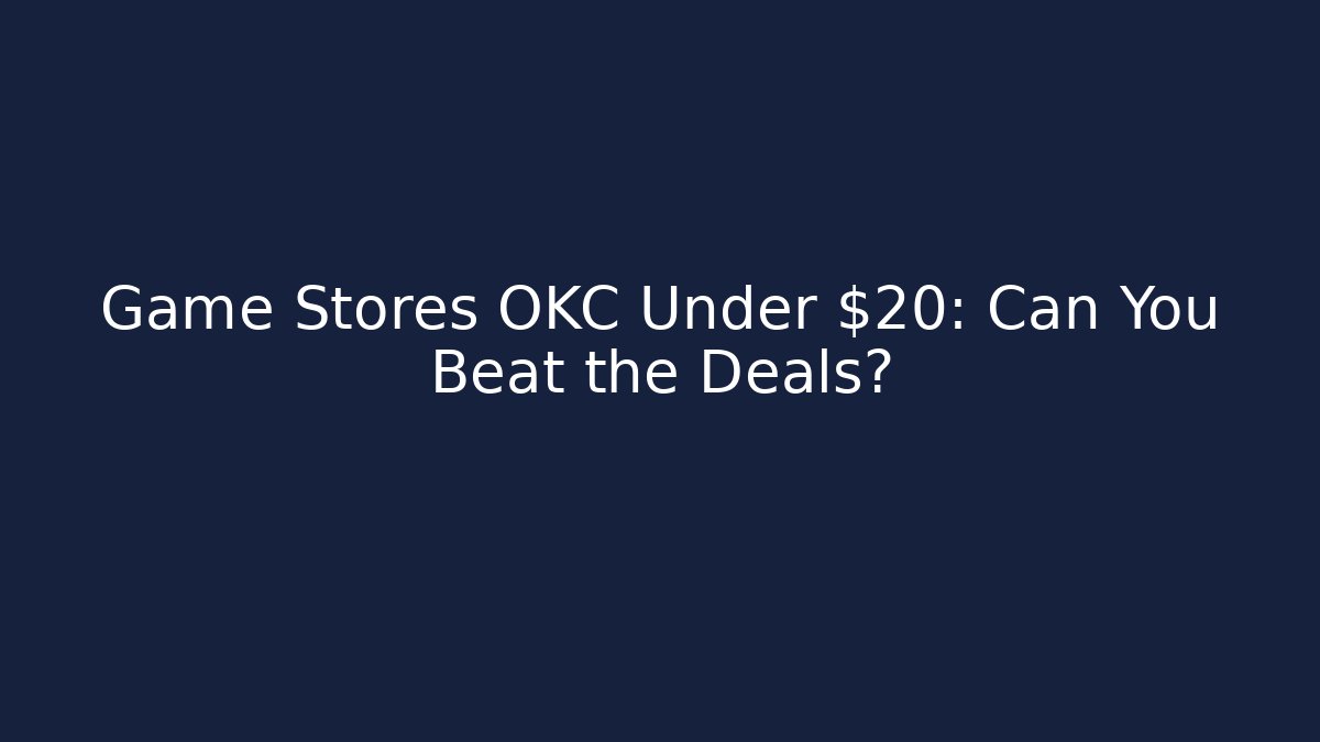 Game Stores OKC Under $20: Can You Beat the Deals?