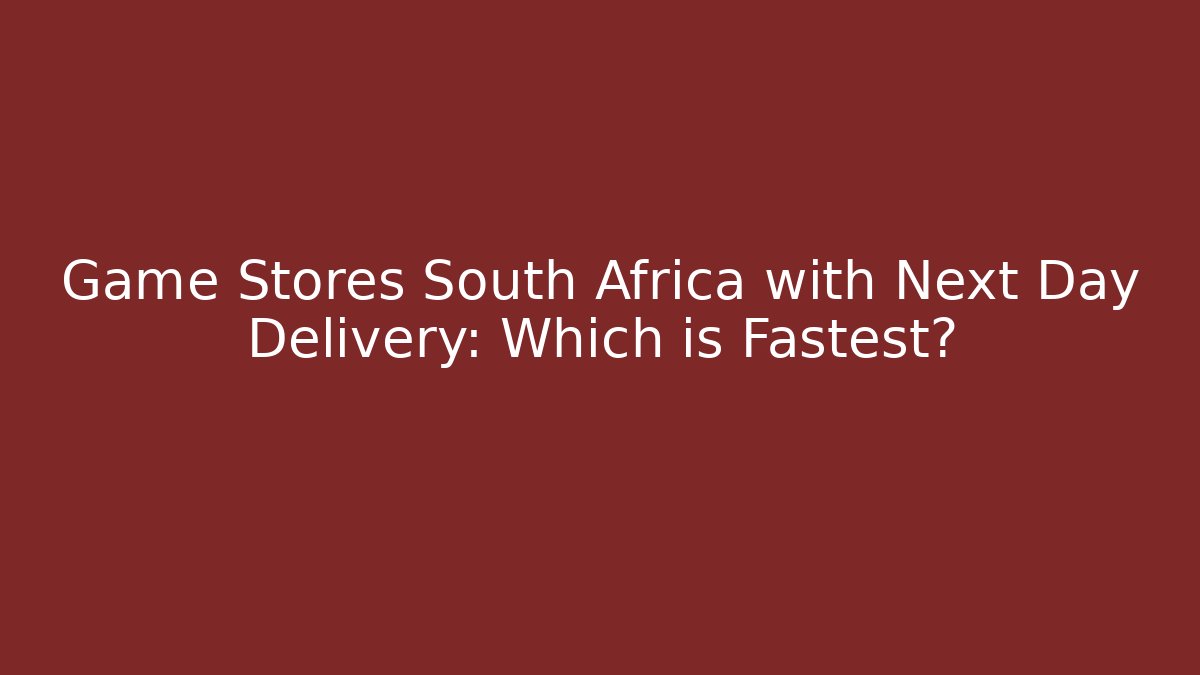 Game Stores South Africa with Next Day Delivery: Which is Fastest?