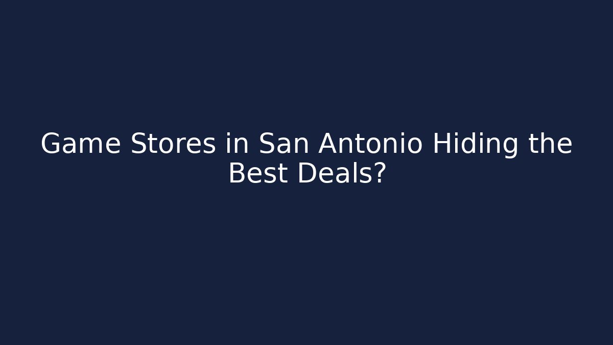 Game Stores in San Antonio Hiding the Best Deals?