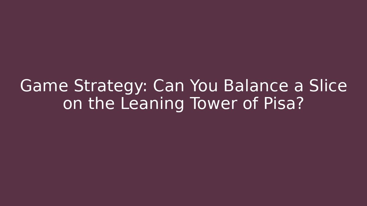 Game Strategy: Can You Balance a Slice on the Leaning Tower of Pisa?