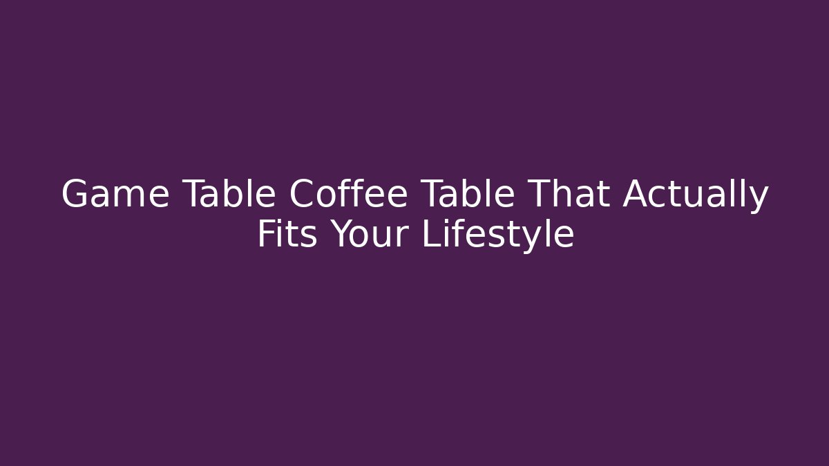 Game Table Coffee Table That Actually Fits Your Lifestyle