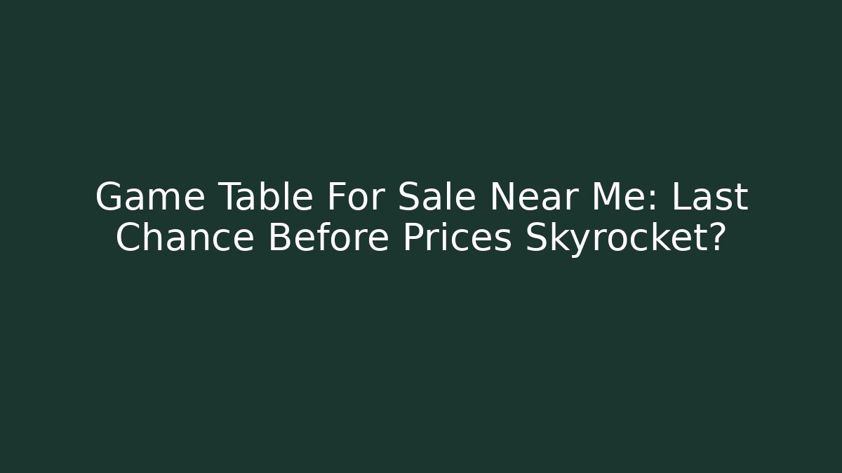 Game Table For Sale Near Me: Last Chance Before Prices Skyrocket?