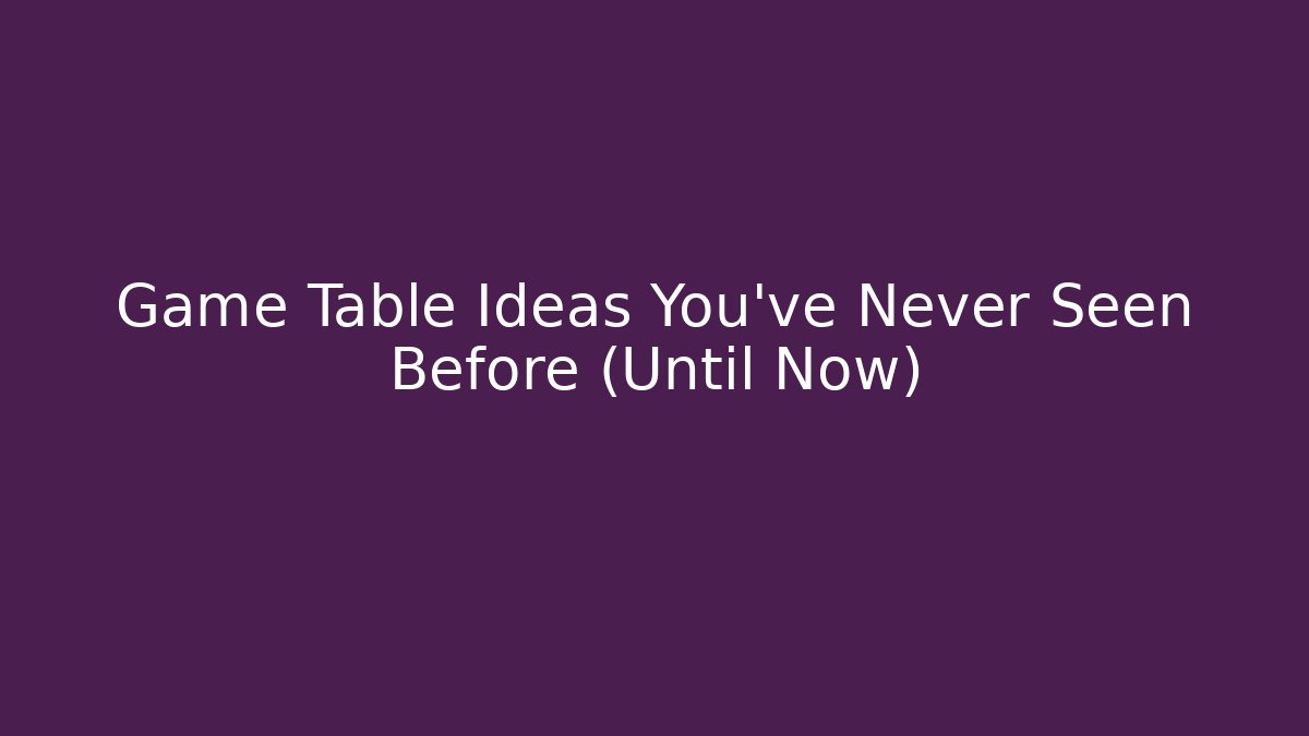 Game Table Ideas You've Never Seen Before (Until Now)