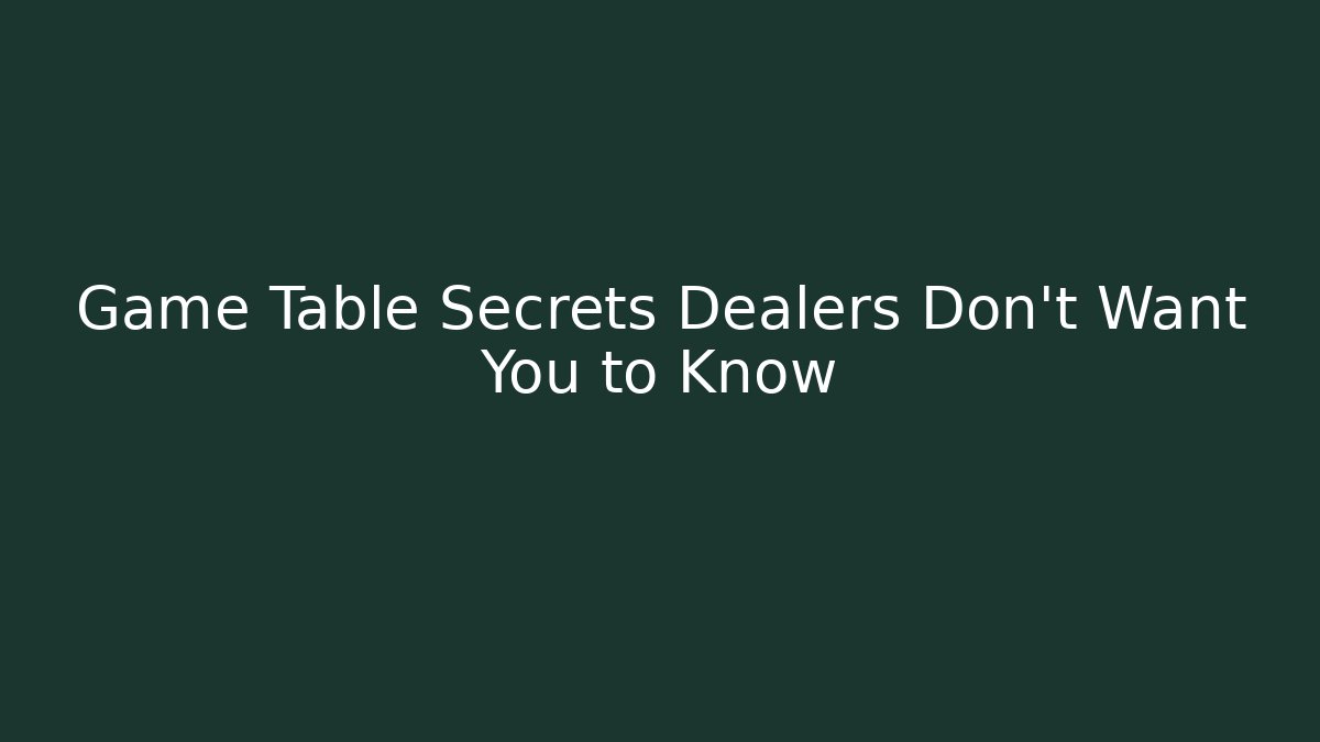 Game Table Secrets Dealers Don't Want You to Know
