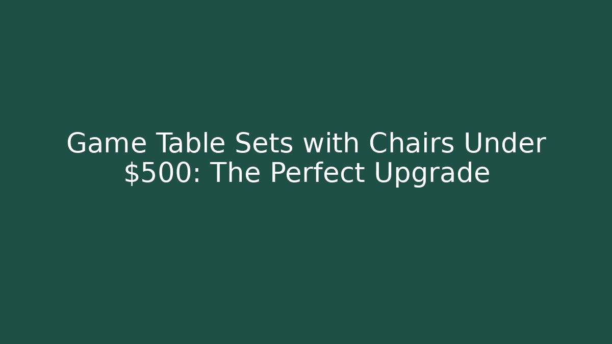 Game Table Sets with Chairs Under $500: The Perfect Upgrade