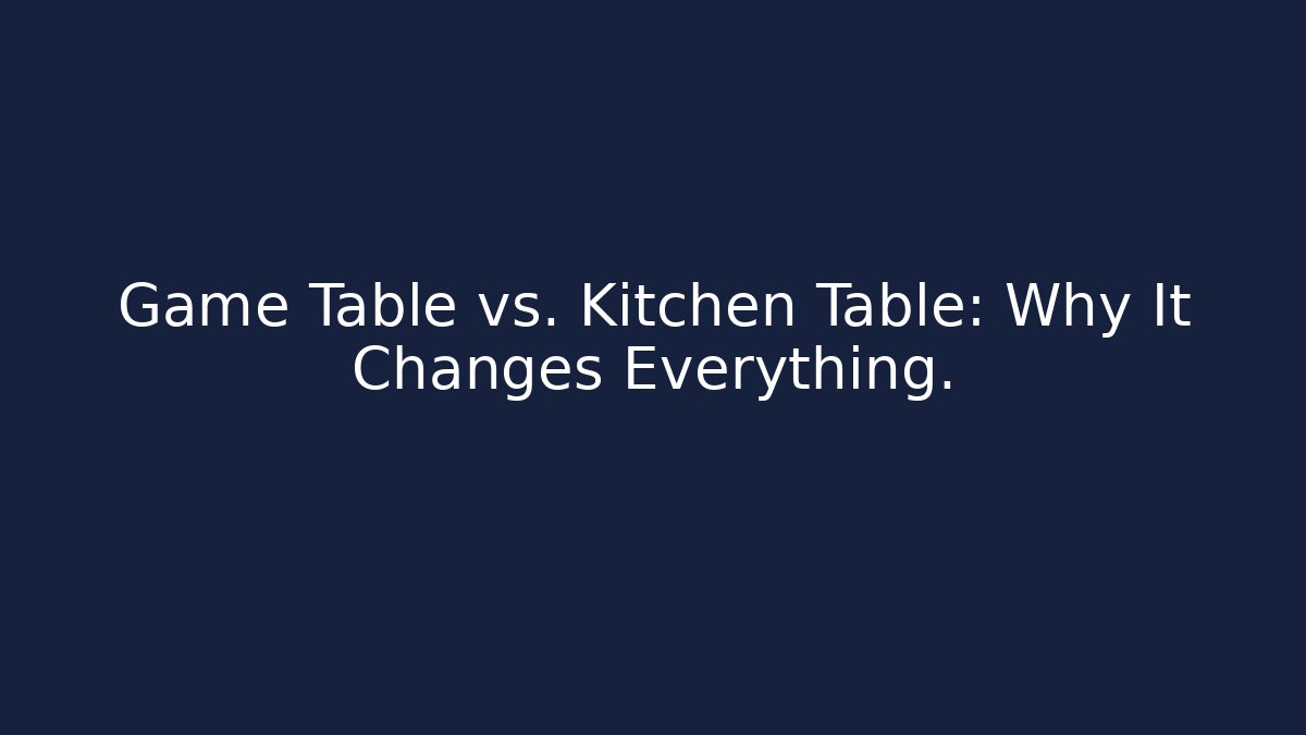 Game Table vs. Kitchen Table: Why It Changes Everything.