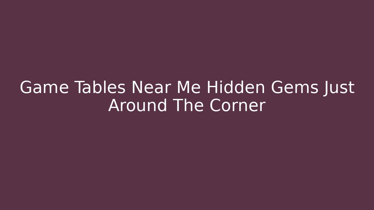 Game Tables Near Me Hidden Gems Just Around The Corner