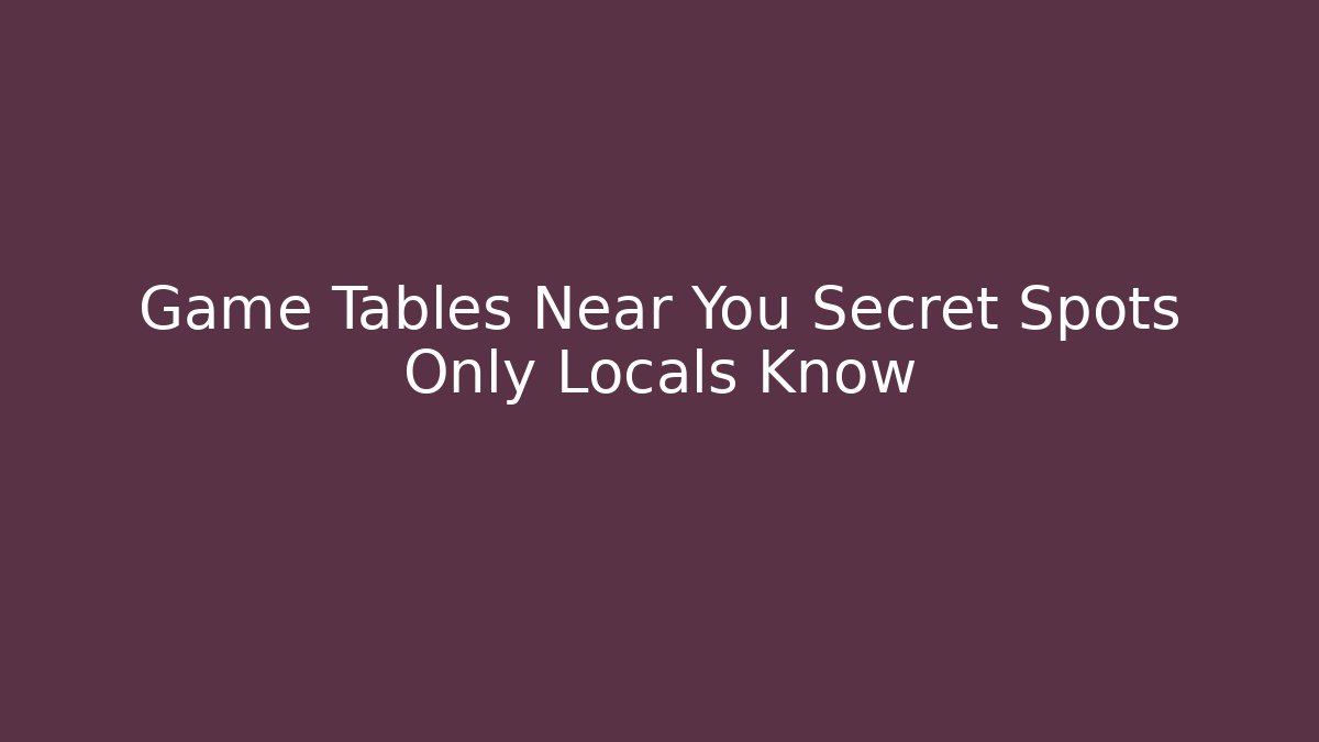 Game Tables Near You Secret Spots Only Locals Know