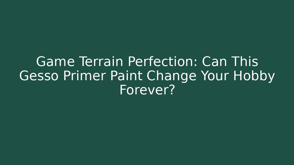 Game Terrain Perfection: Can This Gesso Primer Paint Change Your Hobby Forever?
