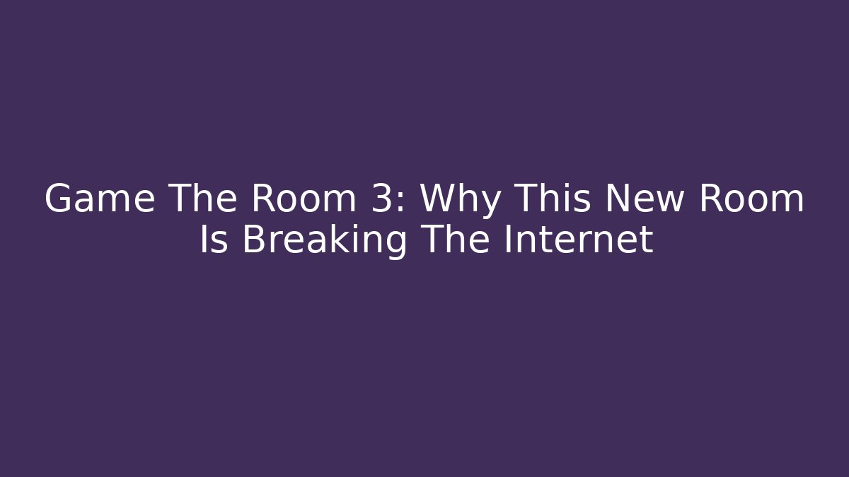 Game The Room 3: Why This New Room Is Breaking The Internet