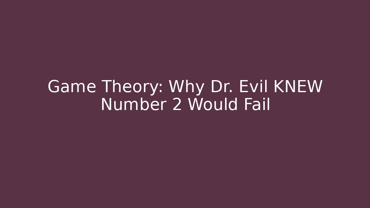 Game Theory: Why Dr. Evil KNEW Number 2 Would Fail
