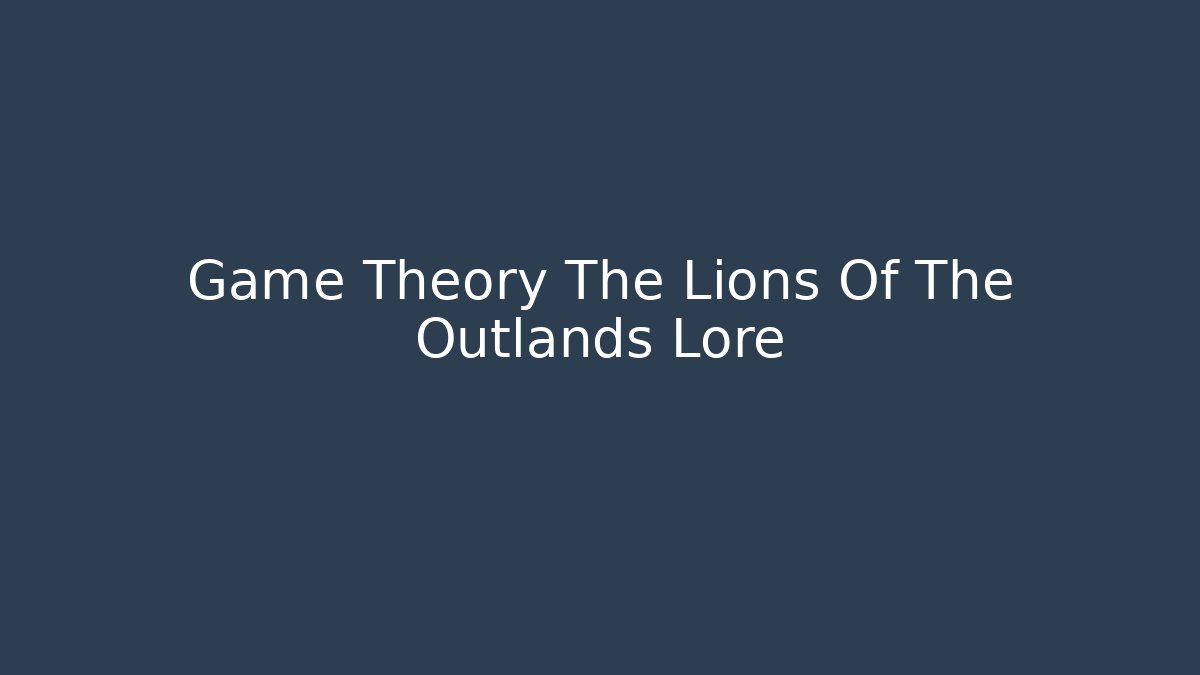 Game Theory The Lions Of The Outlands Lore