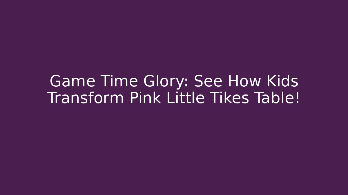 Game Time Glory: See How Kids Transform Pink Little Tikes Table! - Critter Realm