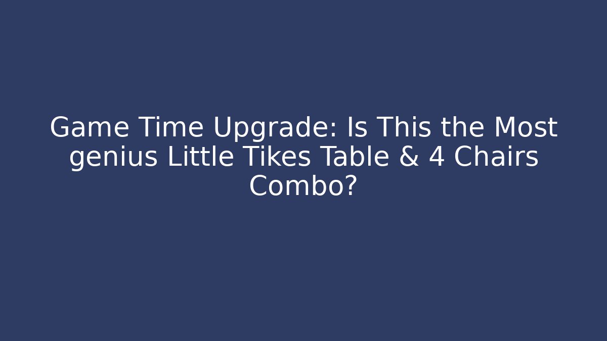 Game Time Upgrade: Is This the Most genius Little Tikes Table & 4 Chairs Combo?