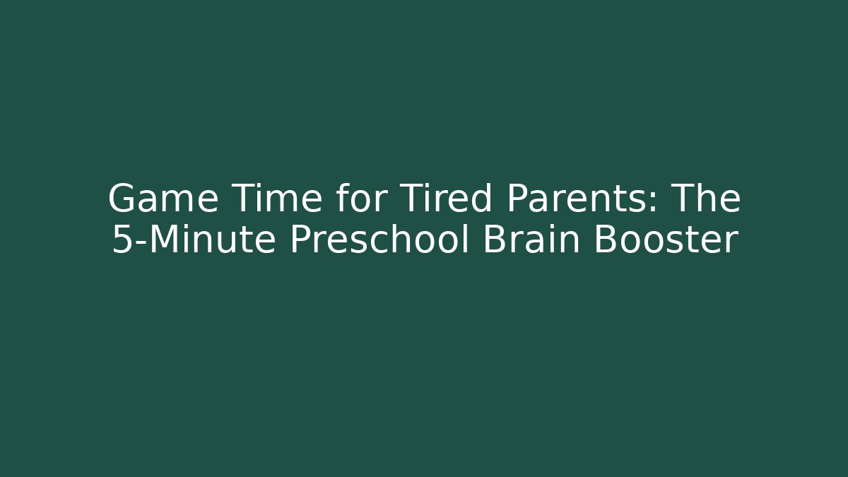 Game Time for Tired Parents: The 5-Minute Preschool Brain Booster