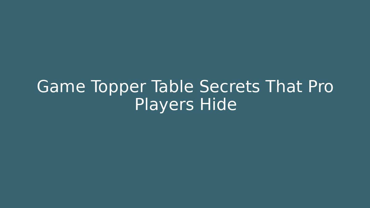 Game Topper Table Secrets That Pro Players Hide - Critter Realm