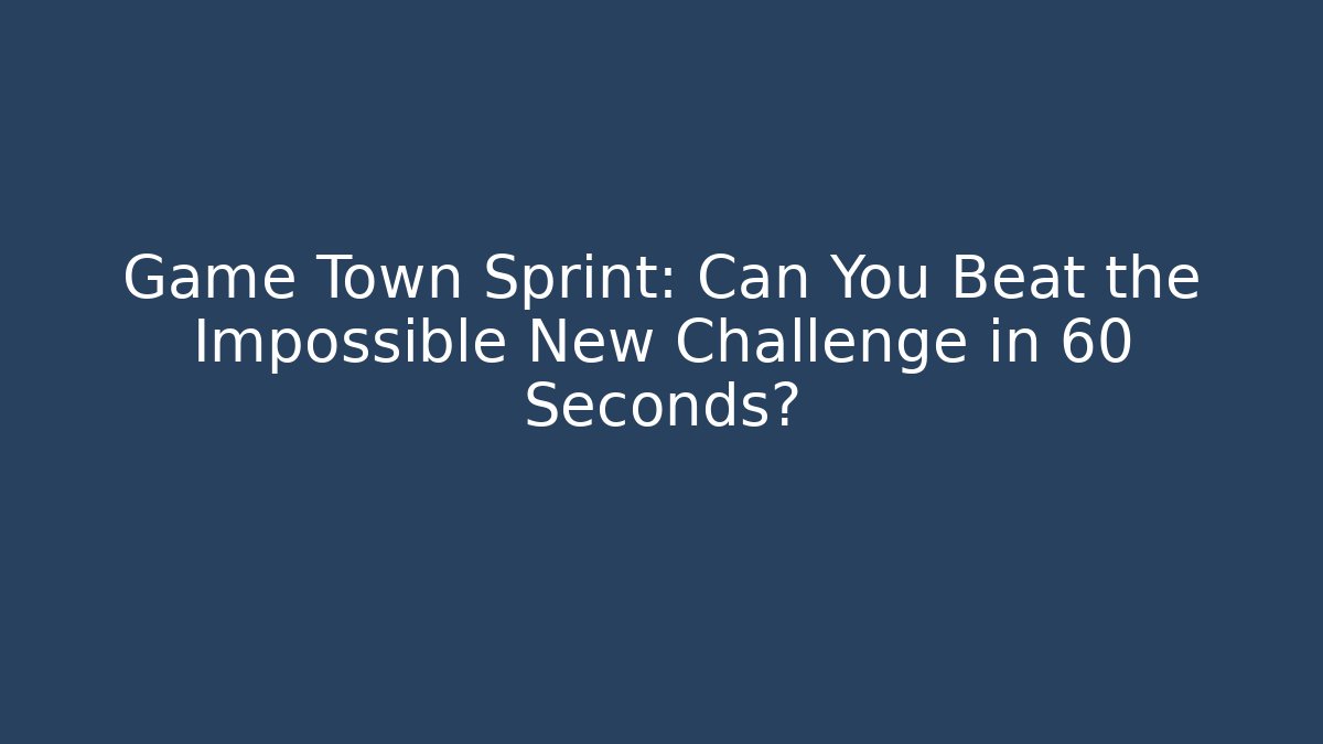 Game Town Sprint: Can You Beat the Impossible New Challenge in 60 Seconds?