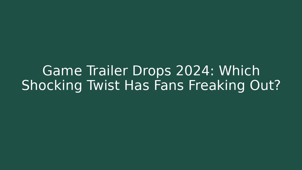 Game Trailer Drops 2024: Which Shocking Twist Has Fans Freaking Out?