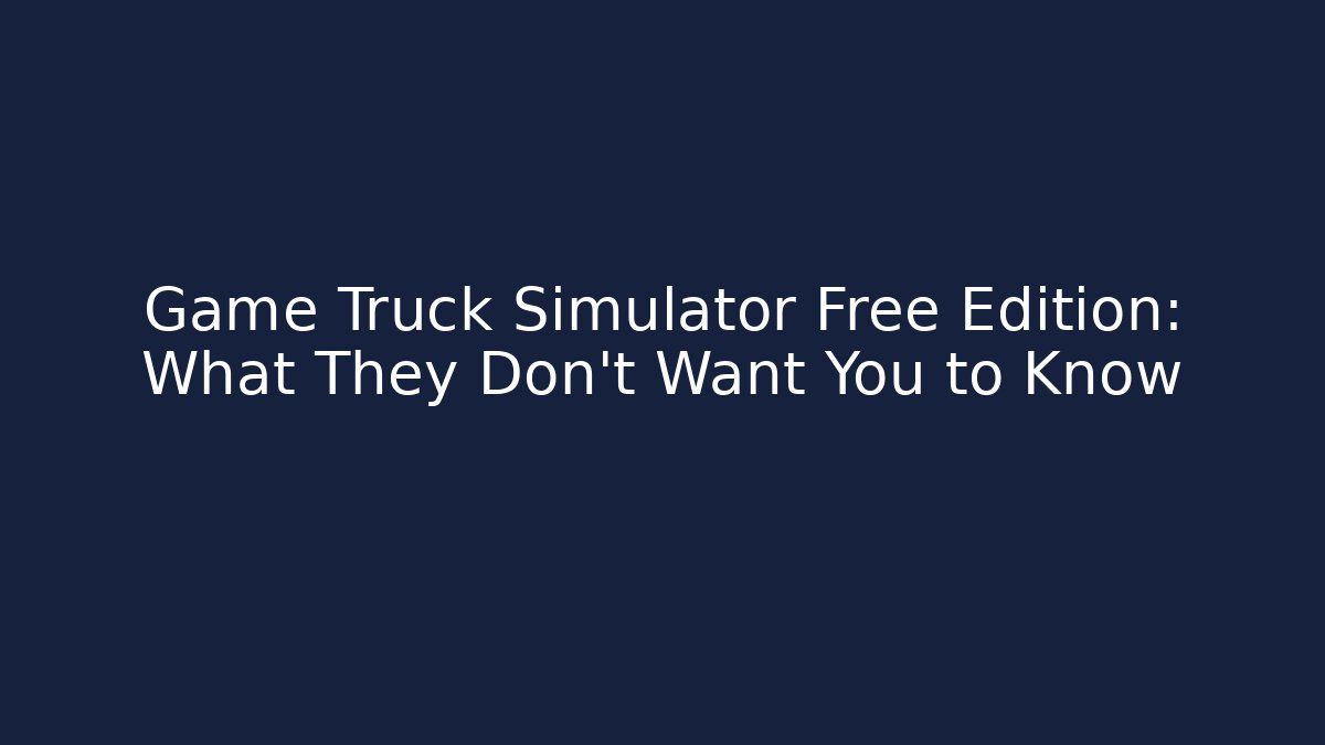 Game Truck Simulator Free Edition: What They Don't Want You to Know