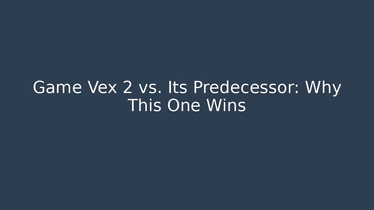 Game Vex 2 vs. Its Predecessor: Why This One Wins