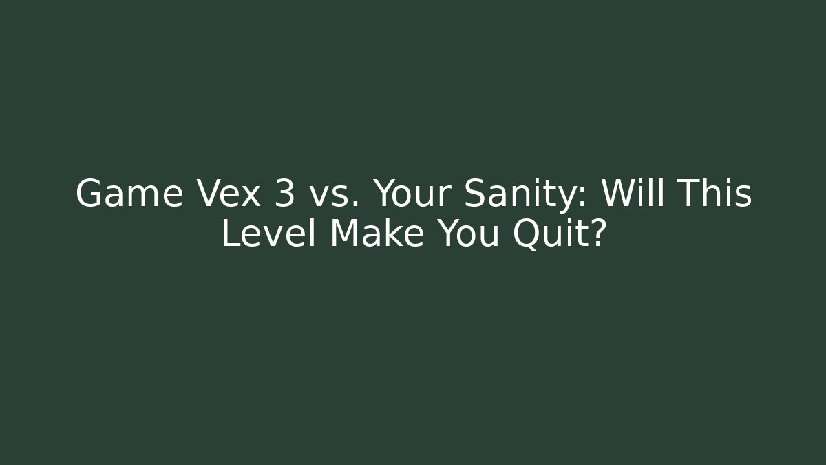 Game Vex 3 vs. Your Sanity: Will This Level Make You Quit?