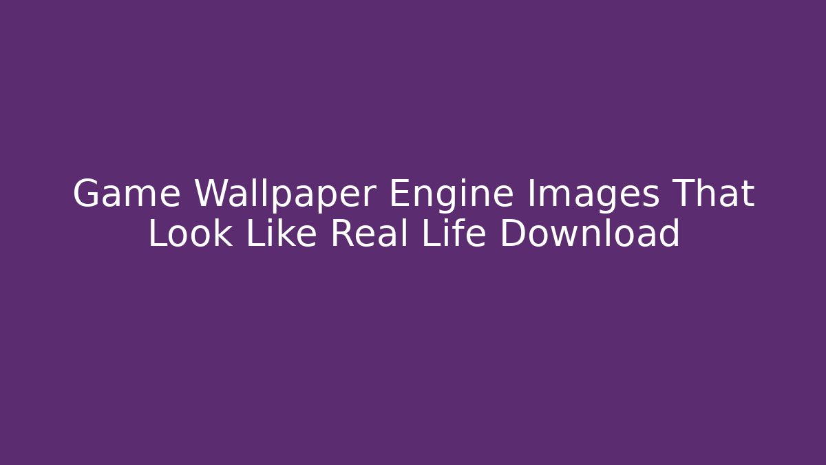 Game Wallpaper Engine Images That Look Like Real Life Download - Critter Realm