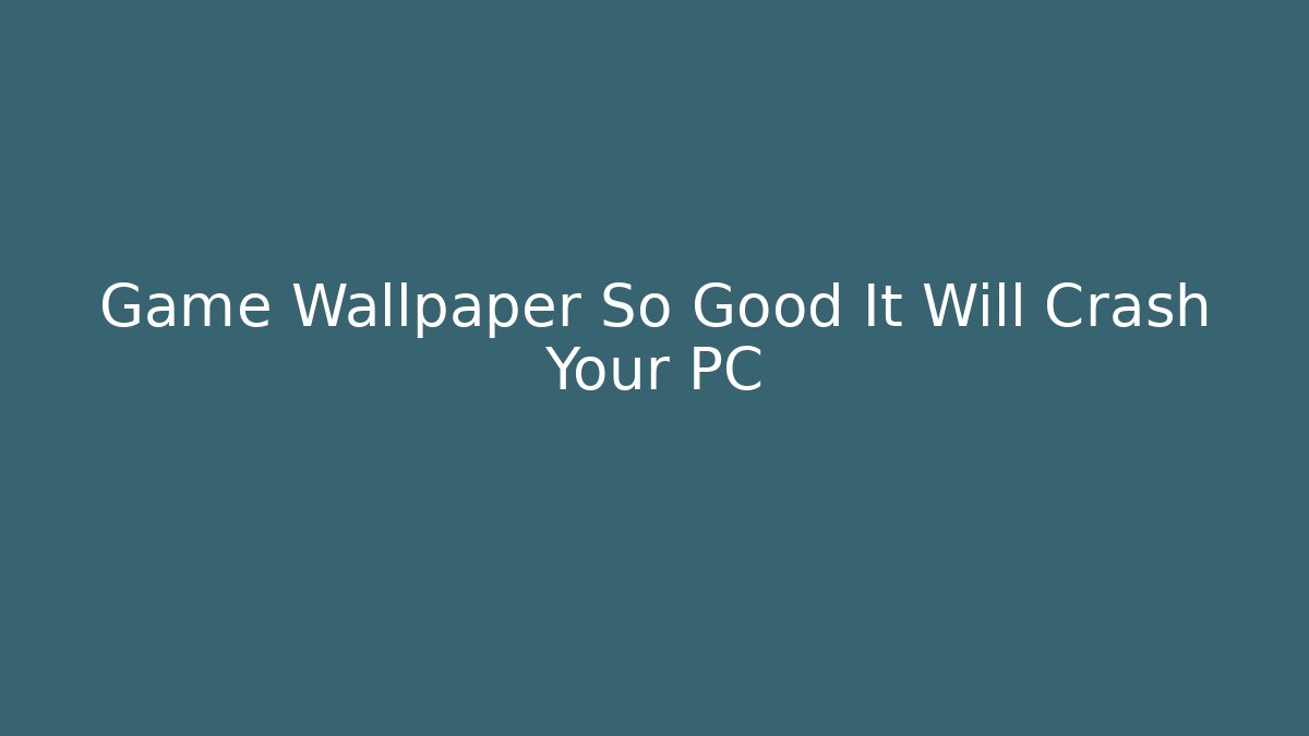 Game Wallpaper So Good It Will Crash Your PC