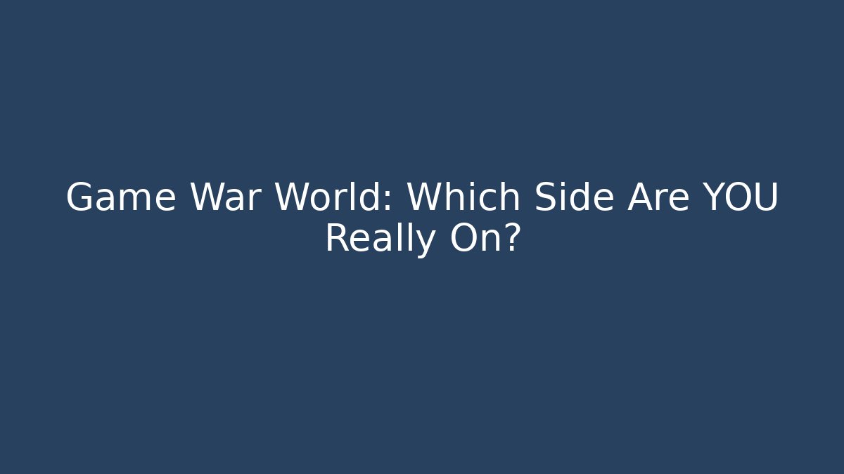 Game War World: Which Side Are YOU Really On?