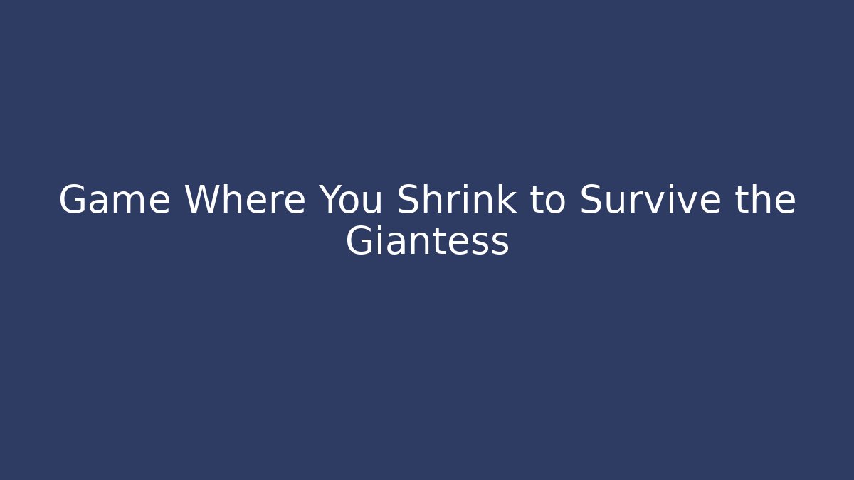 Game Where You Shrink to Survive the Giantess