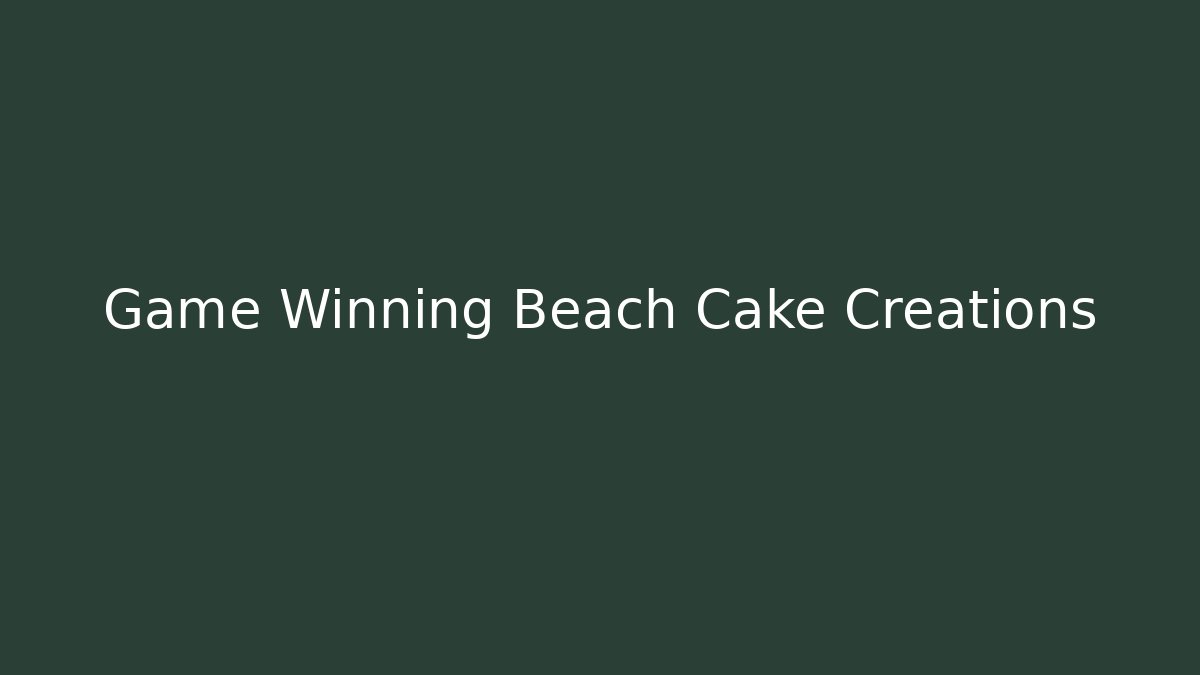 Game Winning Beach Cake Creations