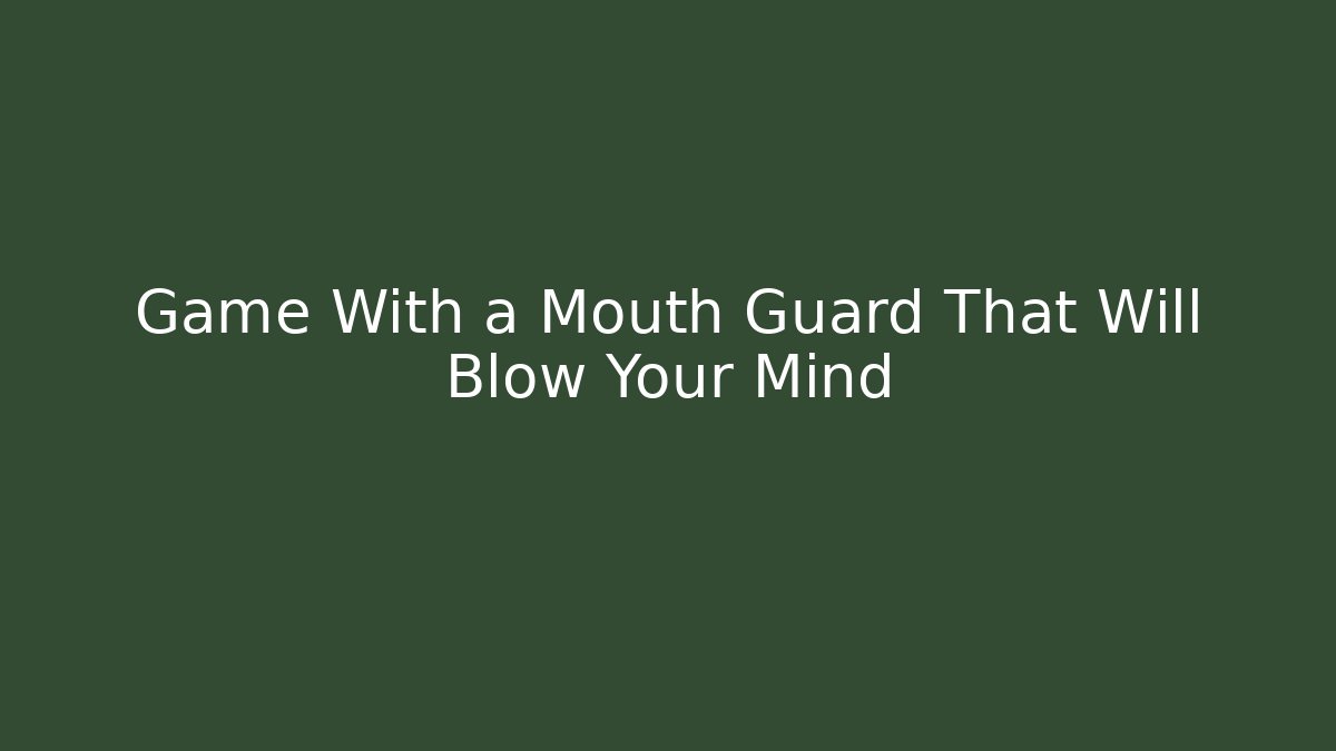 Game With a Mouth Guard That Will Blow Your Mind