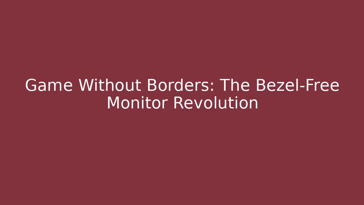 Game Without Borders: The Bezel-Free Monitor Revolution