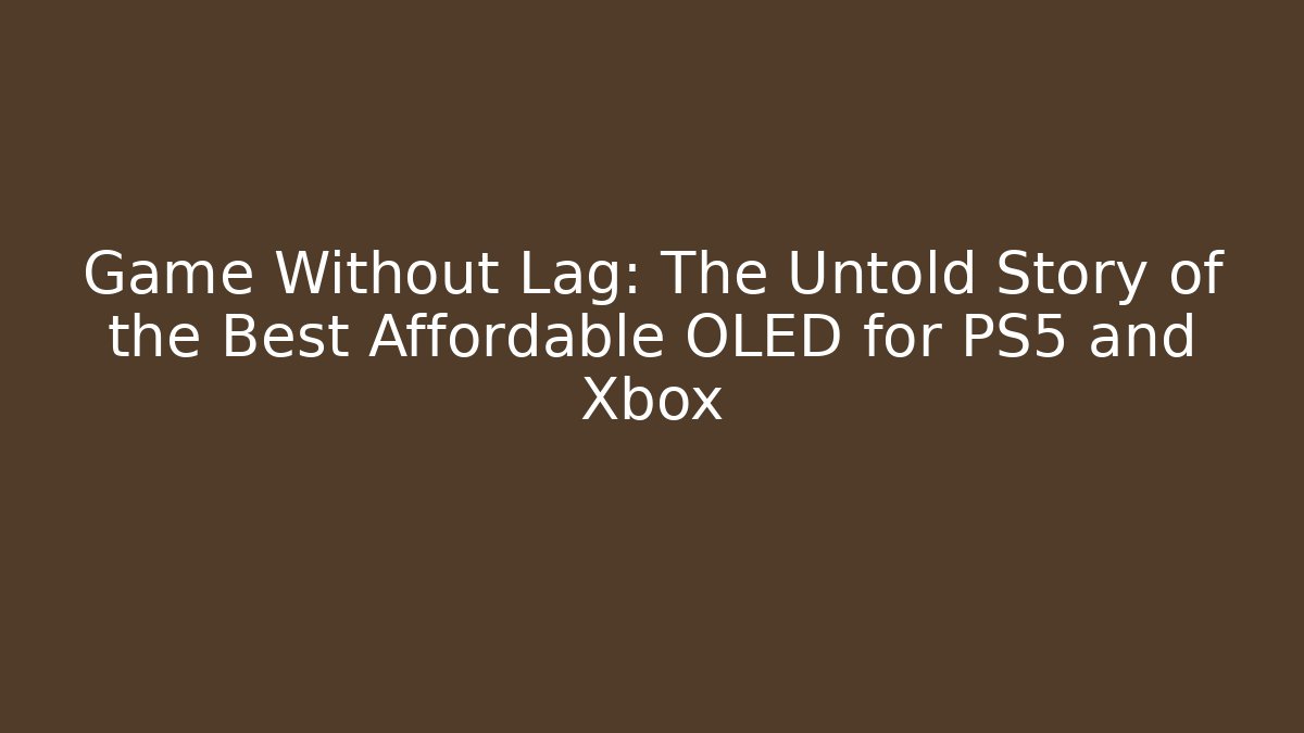 Game Without Lag: The Untold Story of the Best Affordable OLED for PS5 and Xbox