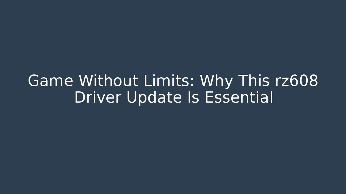 Game Without Limits: Why This rz608 Driver Update Is Essential - Critter Realm