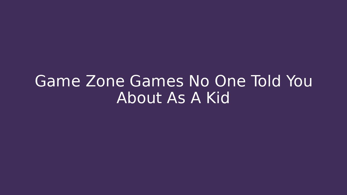 Game Zone Games No One Told You About As A Kid