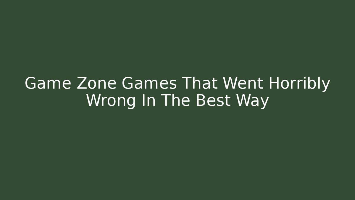 Game Zone Games That Went Horribly Wrong In The Best Way - Critter Realm