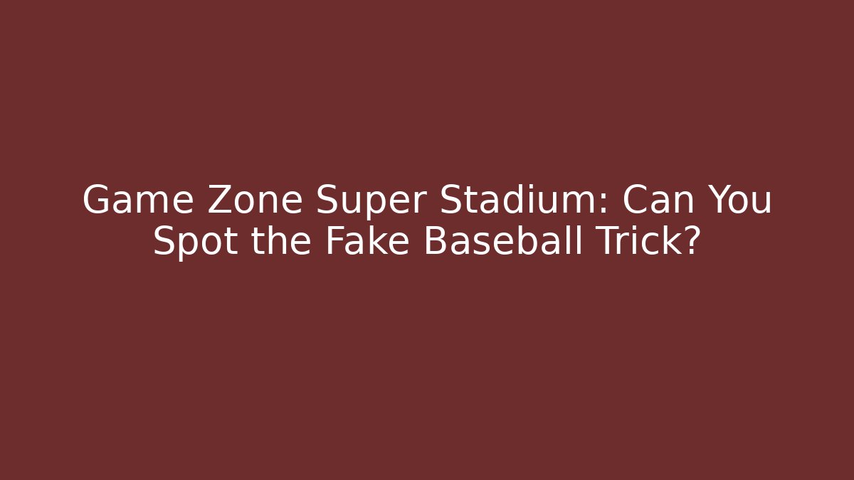 Game Zone Super Stadium: Can You Spot the Fake Baseball Trick?