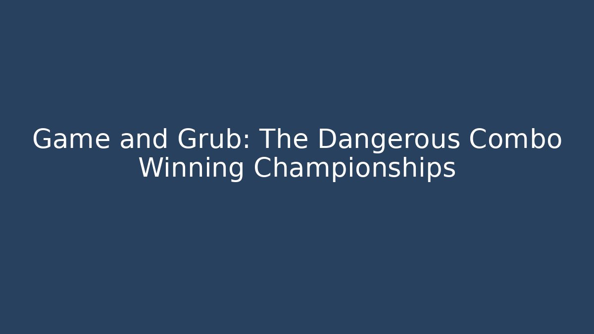 Game and Grub: The Dangerous Combo Winning Championships