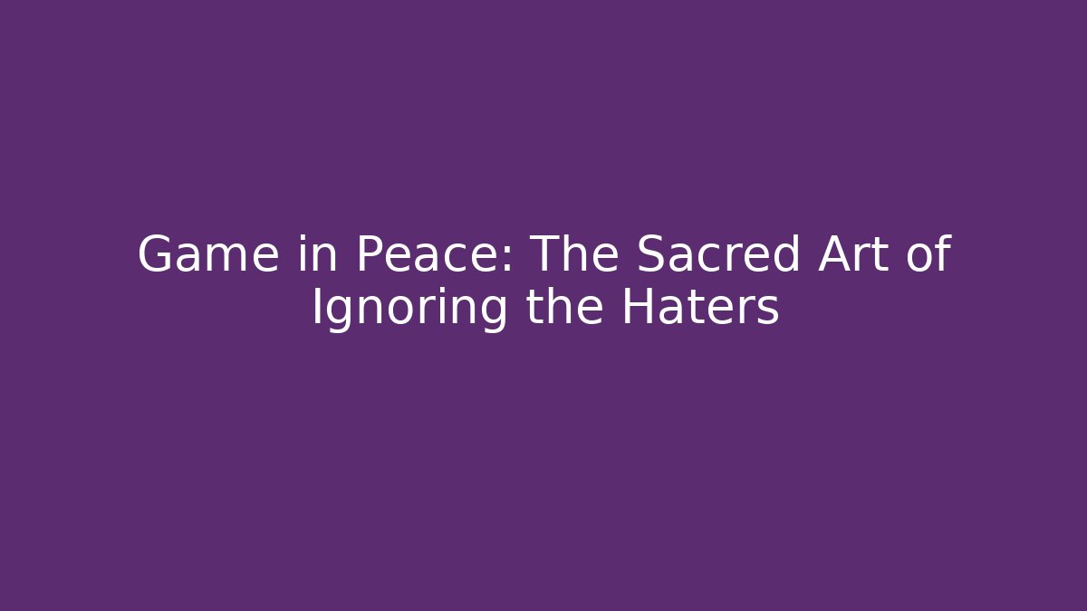 Game in Peace: The Sacred Art of Ignoring the Haters