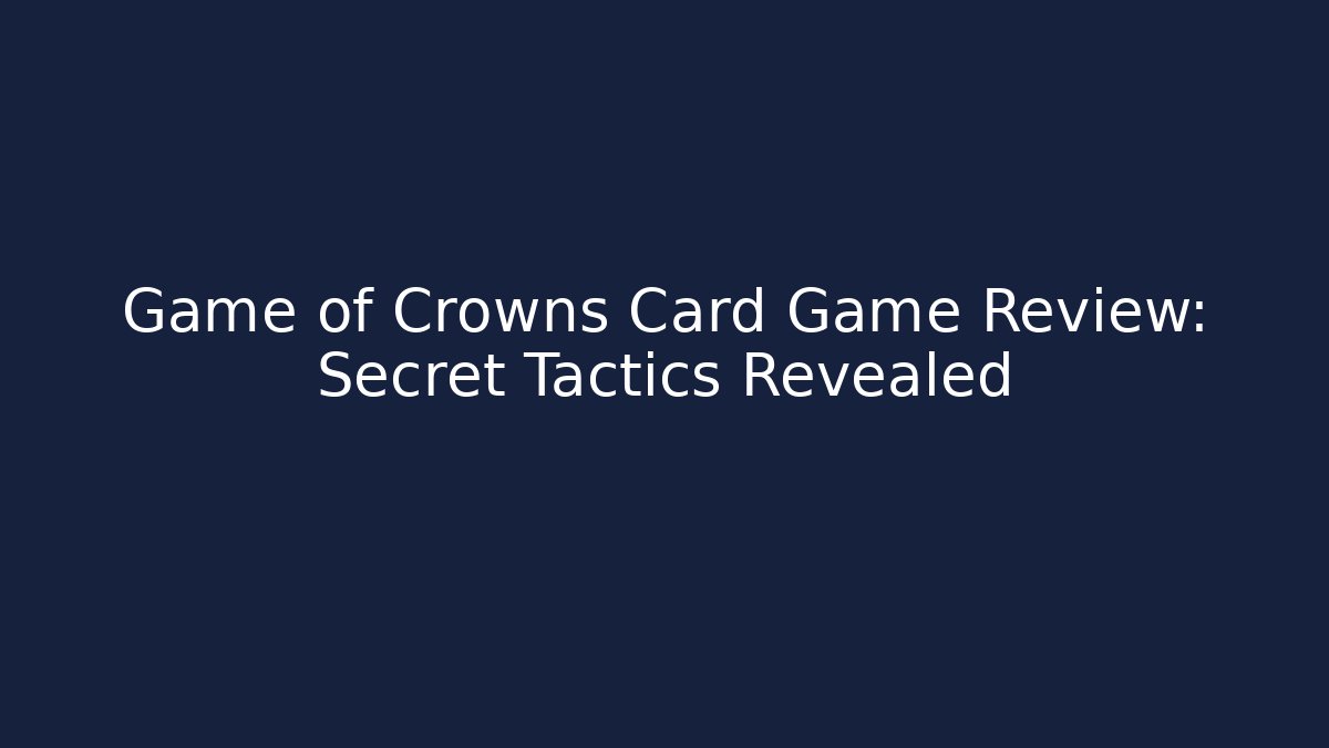 Game of Crowns Card Game Review: Secret Tactics Revealed
