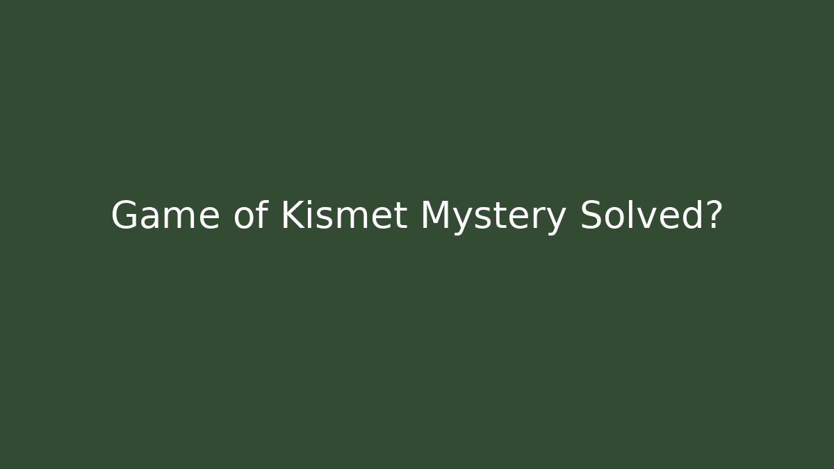 Game of Kismet Mystery Solved?