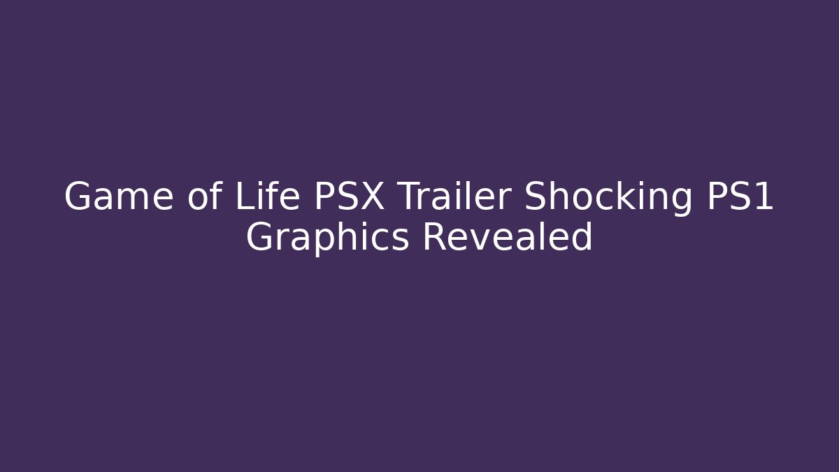 Game of Life PSX Trailer Shocking PS1 Graphics Revealed