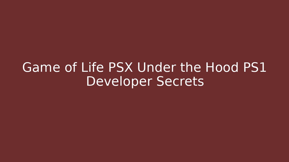 Game of Life PSX Under the Hood PS1 Developer Secrets