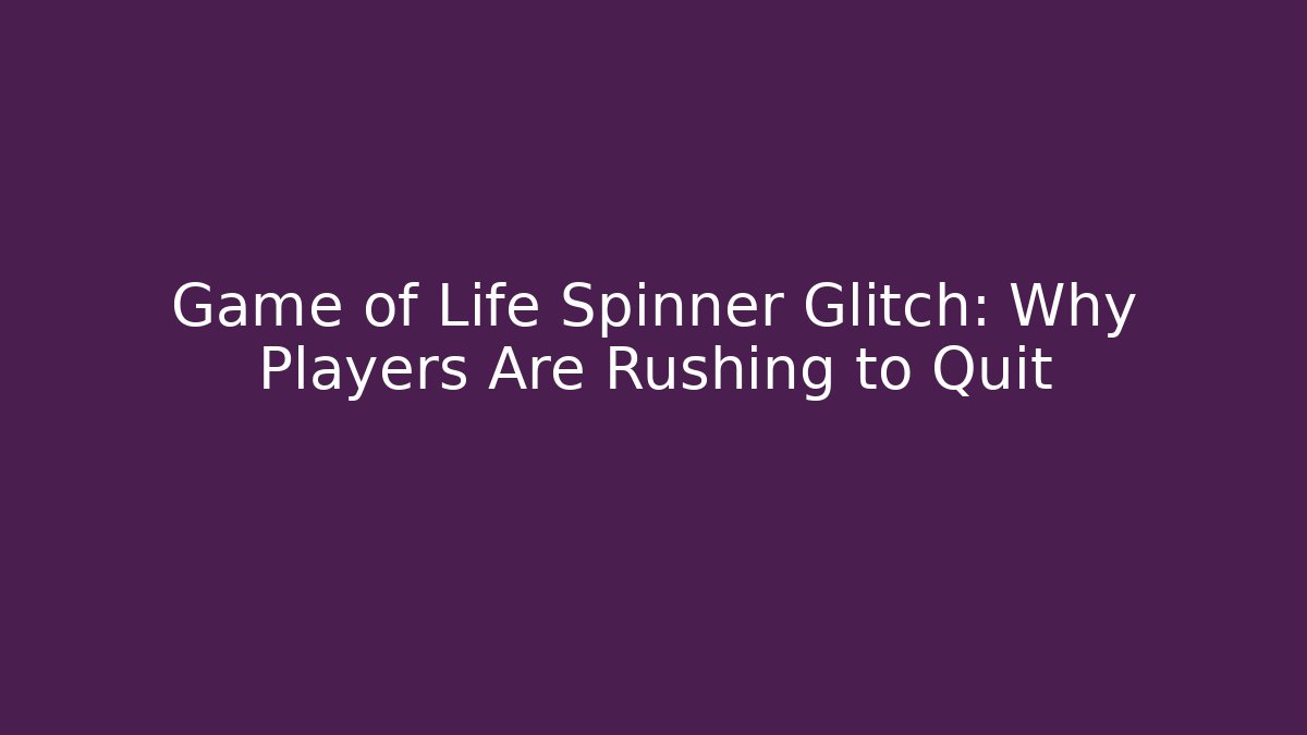 Game of Life Spinner Glitch: Why Players Are Rushing to Quit