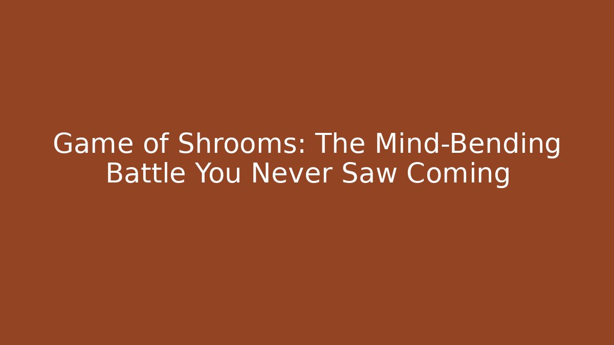 Game of Shrooms: The Mind-Bending Battle You Never Saw Coming
