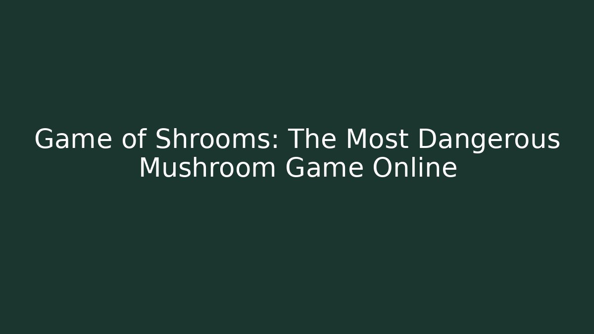 Game of Shrooms: The Most Dangerous Mushroom Game Online