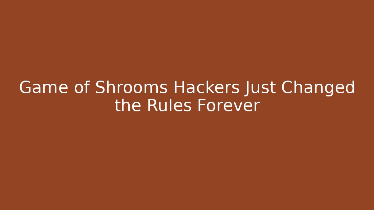 Game of Shrooms Hackers Just Changed the Rules Forever